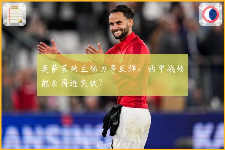 奥萨苏纳主场力争反弹，西甲战绩能否再迎突破？