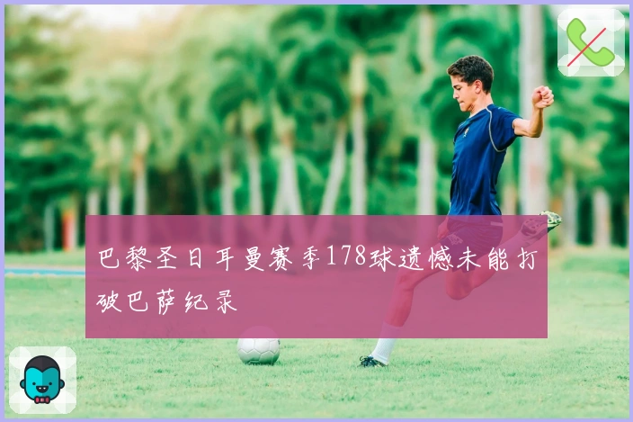 巴黎圣日耳曼赛季178球遗憾未能打破巴萨纪录