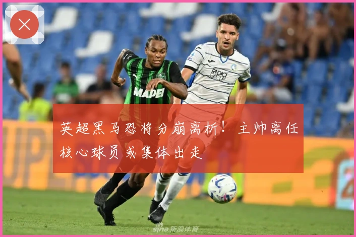 英超黑马恐将分崩离析！主帅离任核心球员或集体出走