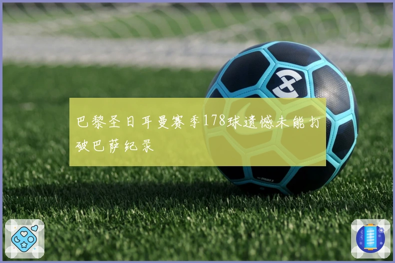 巴黎圣日耳曼赛季178球遗憾未能打破巴萨纪录