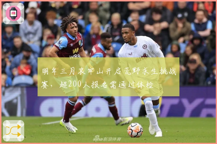 明年三月哀牢山开启荒野求生挑战赛，超200人报名需通过体检