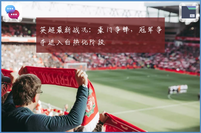 英超最新战况：豪门争锋，冠军争夺进入白热化阶段