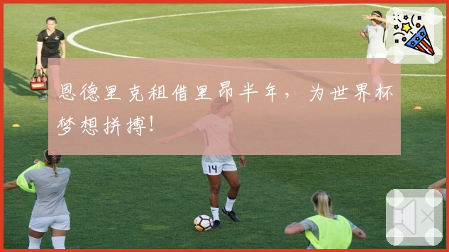 恩德里克租借里昂半年，为世界杯梦想拼搏！