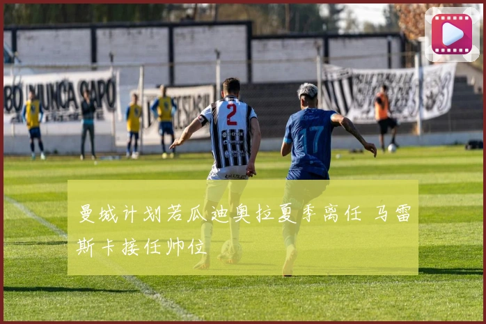 曼城计划若瓜迪奥拉夏季离任 马雷斯卡接任帅位