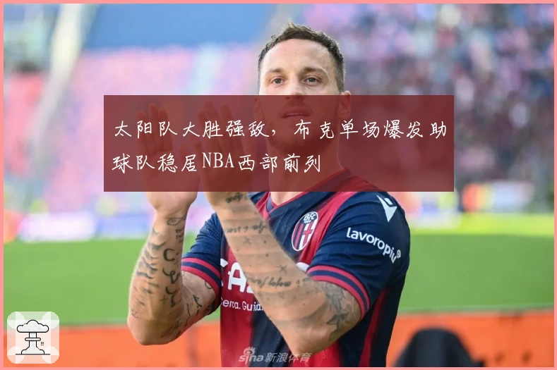 太阳队大胜强敌，布克单场爆发助球队稳居NBA西部前列