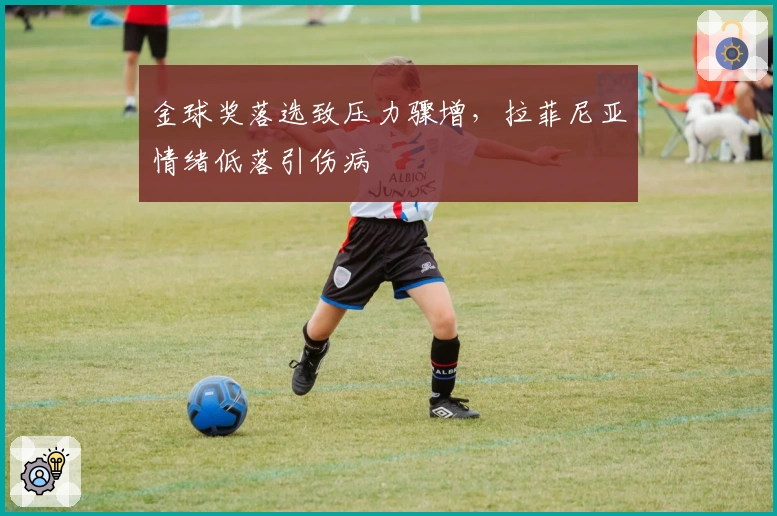 金球奖落选致压力骤增，拉菲尼亚情绪低落引伤病