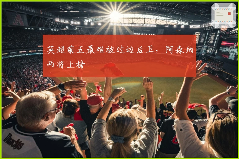 英超前五最难被过边后卫，阿森纳两将上榜