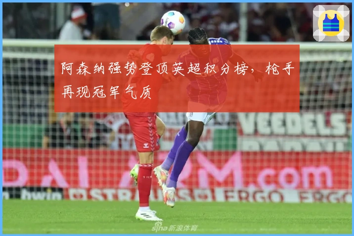 阿森纳强势登顶英超积分榜，枪手再现冠军气质