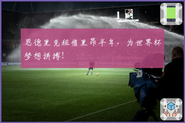 恩德里克租借里昂半年，为世界杯梦想拼搏！